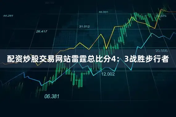配资炒股交易网站雷霆总比分4：3战胜步行者