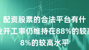 配资股票的合法平台有什么行业开工率仍维持在88%的较高水平