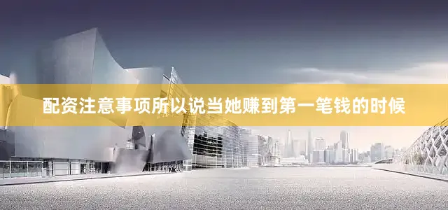 配资注意事项所以说当她赚到第一笔钱的时候