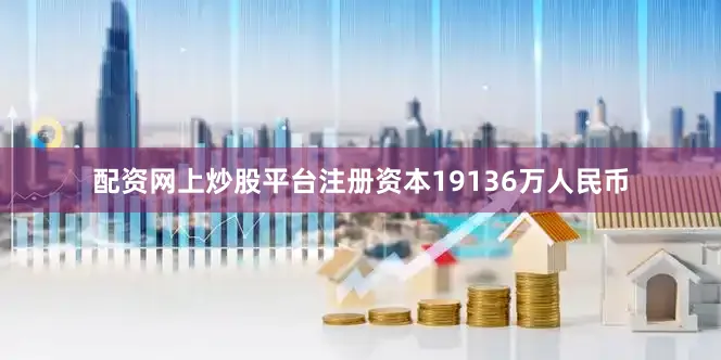 配资网上炒股平台注册资本19136万人民币