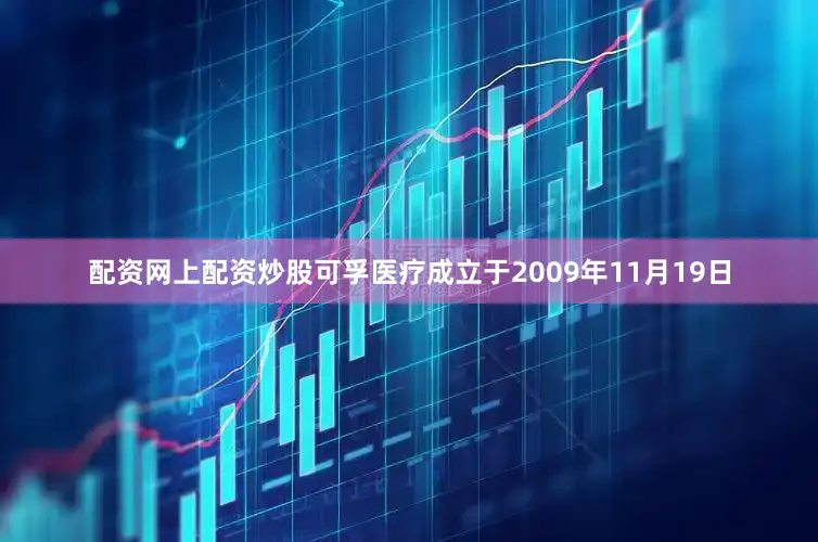 配资网上配资炒股可孚医疗成立于2009年11月19日