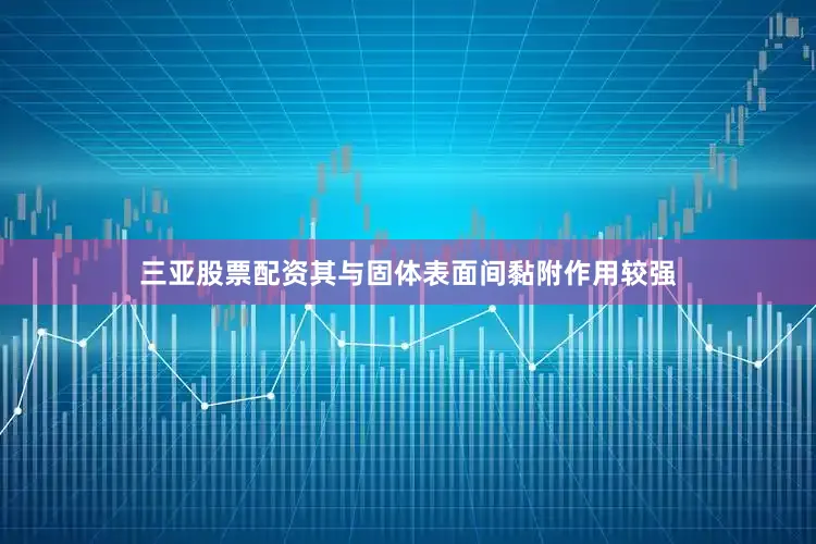三亚股票配资其与固体表面间黏附作用较强