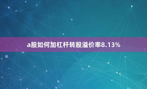 a股如何加杠杆转股溢价率8.13%