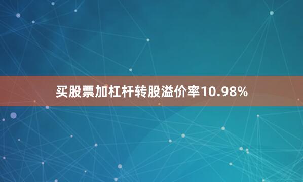 买股票加杠杆转股溢价率10.98%