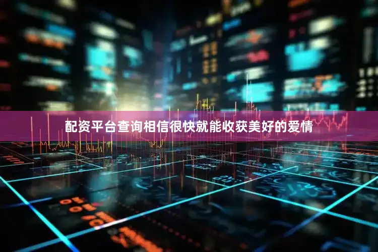 配资平台查询相信很快就能收获美好的爱情