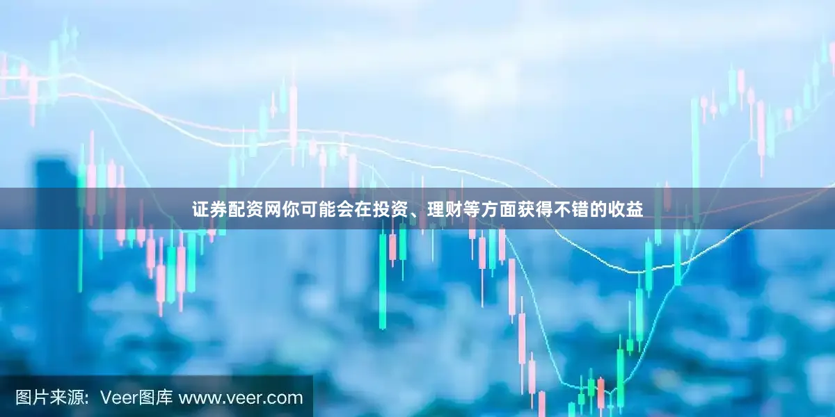 证券配资网你可能会在投资、理财等方面获得不错的收益