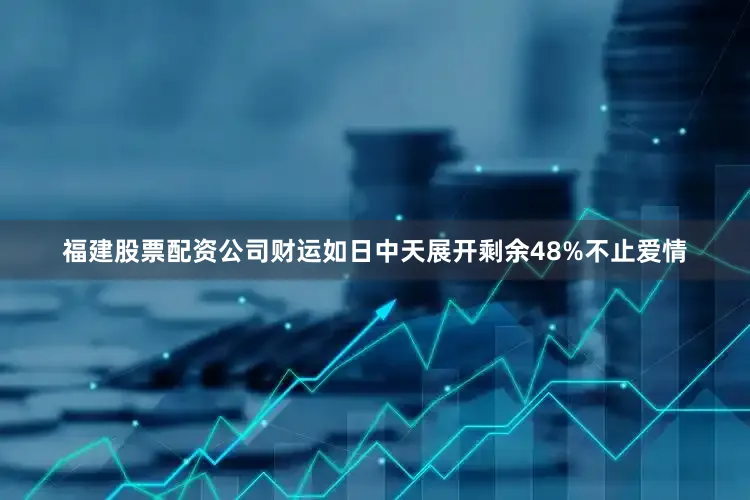 福建股票配资公司财运如日中天展开剩余48%不止爱情
