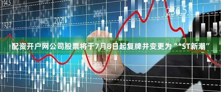 配资开户网公司股票将于7月8日起复牌并变更为“*ST新潮”