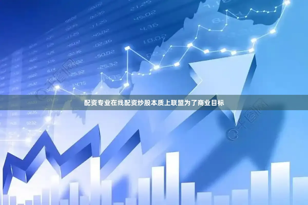 配资专业在线配资炒股本质上联盟为了商业目标