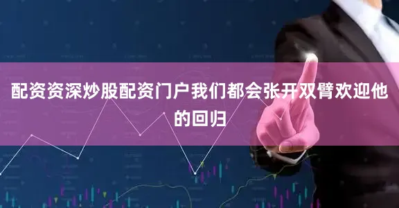 配资资深炒股配资门户我们都会张开双臂欢迎他的回归