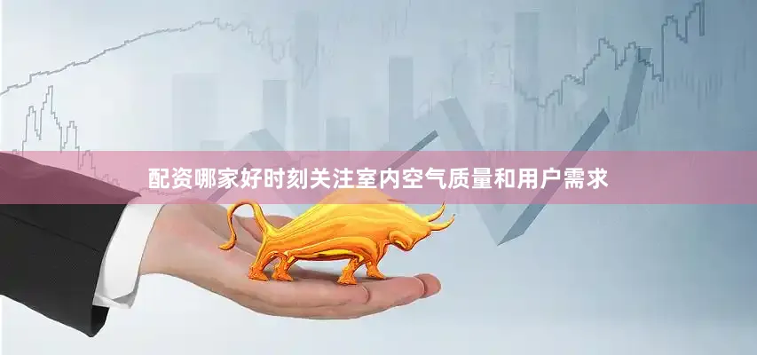 配资哪家好时刻关注室内空气质量和用户需求