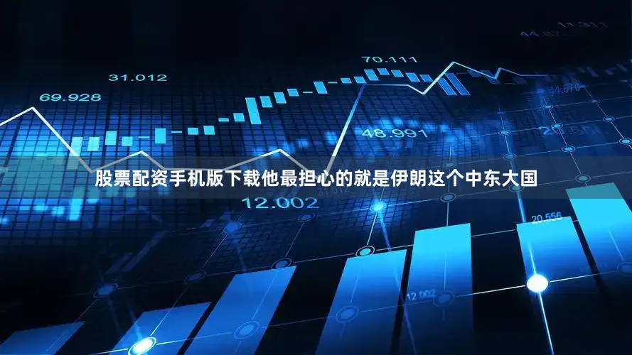 股票配资手机版下载他最担心的就是伊朗这个中东大国