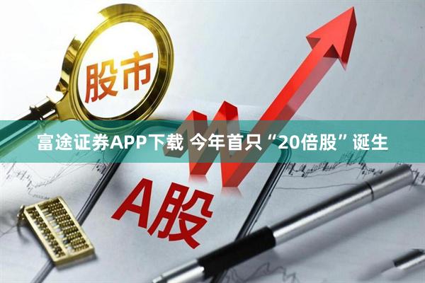 富途证券APP下载 今年首只“20倍股”诞生
