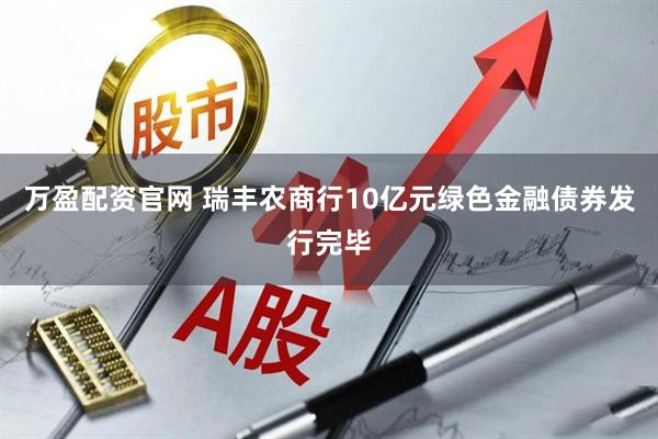 万盈配资官网 瑞丰农商行10亿元绿色金融债券发行完毕