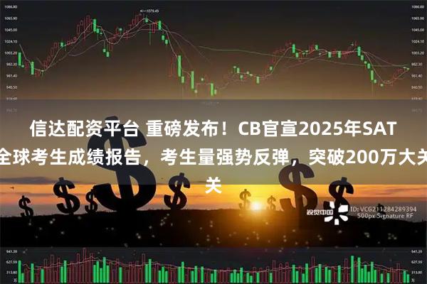 信达配资平台 重磅发布！CB官宣2025年SAT全球考生成绩报告，考生量强势反弹，突破200万大关