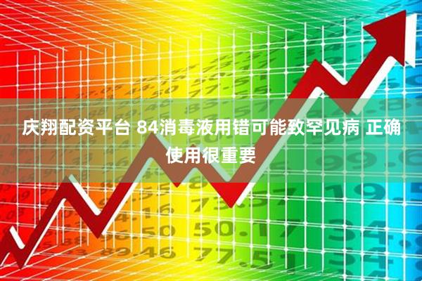 庆翔配资平台 84消毒液用错可能致罕见病 正确使用很重要