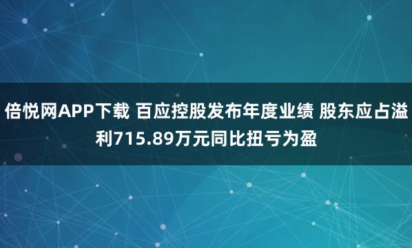 倍悦网APP下载 百应控股发布年度业绩 股东应占溢利715.89万元同比扭亏为盈