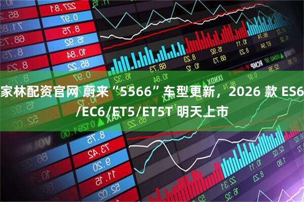 家林配资官网 蔚来“5566”车型更新，2026 款 ES6/EC6/ET5/ET5T 明天上市