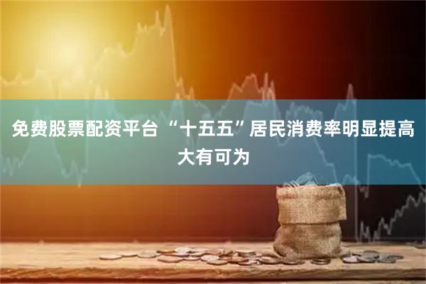 免费股票配资平台 “十五五”居民消费率明显提高大有可为