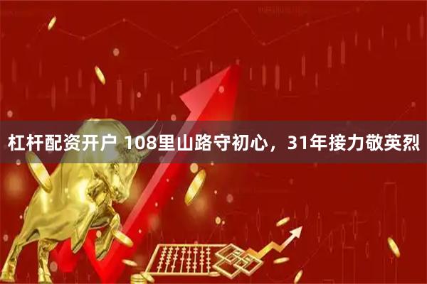 杠杆配资开户 108里山路守初心，31年接力敬英烈