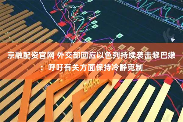 京融配资官网 外交部回应以色列持续袭击黎巴嫩：呼吁有关方面保持冷静克制