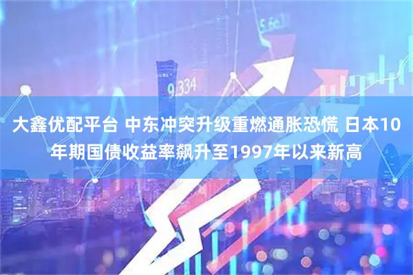 大鑫优配平台 中东冲突升级重燃通胀恐慌 日本10年期国债收益率飙升至1997年以来新高